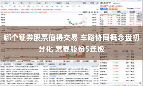 哪个证券股票值得交易 车路协同概念盘初分化 索菱股份5连板