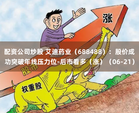 配资公司炒股 艾迪药业（688488）：股价成功突破年线压力位-后市看多（涨）（06-21）