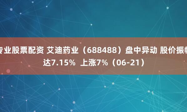 专业股票配资 艾迪药业（688488）盘中异动 股价振幅达7.15%  上涨7%（06-21）