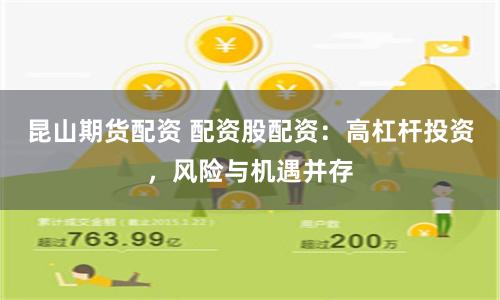 昆山期货配资 配资股配资：高杠杆投资，风险与机遇并存