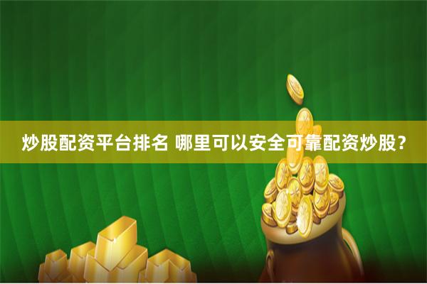 炒股配资平台排名 哪里可以安全可靠配资炒股？