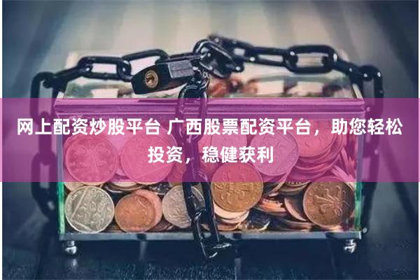 网上配资炒股平台 广西股票配资平台，助您轻松投资，稳健获利