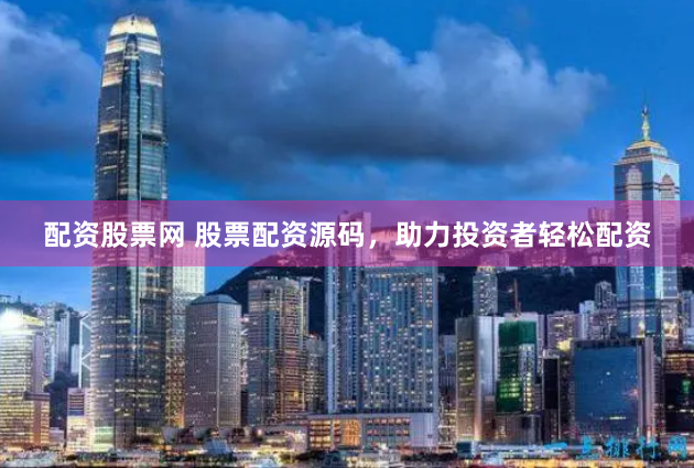 配资股票网 股票配资源码，助力投资者轻松配资