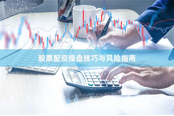 股票配资操盘技巧与风险指南