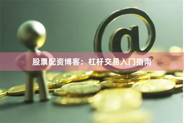 股票配资博客：杠杆交易入门指南