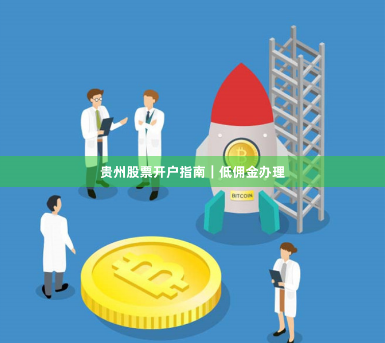 贵州股票开户指南｜低佣金办理