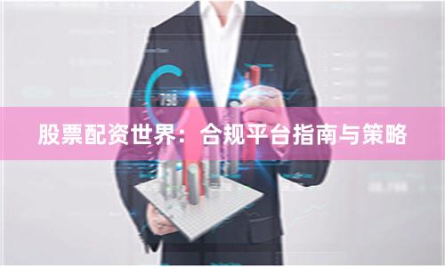 股票配资世界：合规平台指南与策略