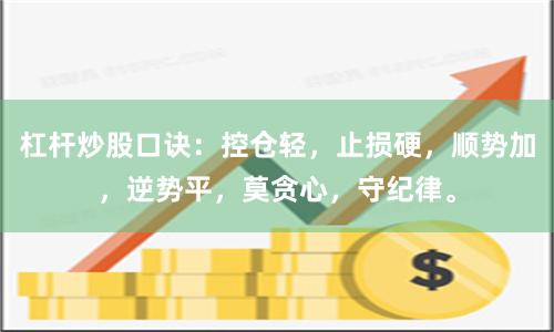 杠杆炒股口诀：控仓轻，止损硬，顺势加，逆势平，莫贪心，守纪律。