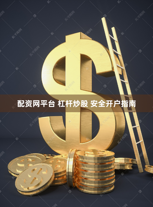 配资网平台 杠杆炒股 安全开户指南