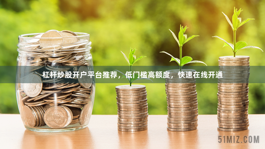 杠杆炒股开户平台推荐，低门槛高额度，快速在线开通