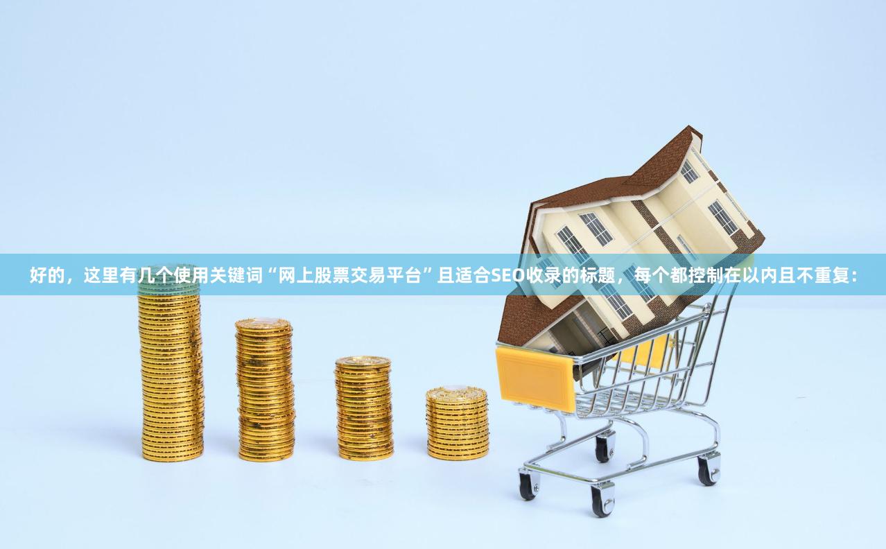 好的，这里有几个使用关键词“网上股票交易平台”且适合SEO收录的标题，每个都控制在以内且不重复：