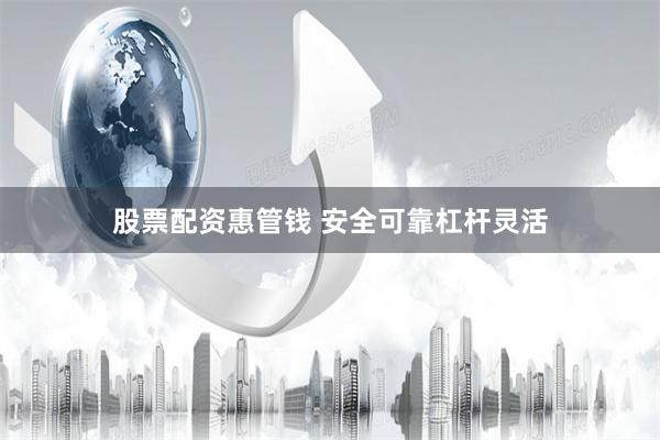 股票配资惠管钱 安全可靠杠杆灵活