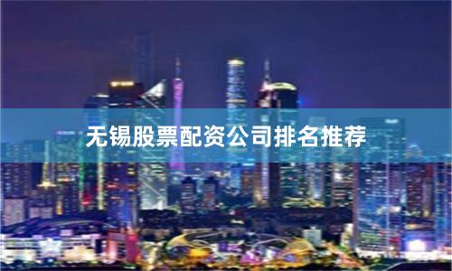 无锡股票配资公司排名推荐