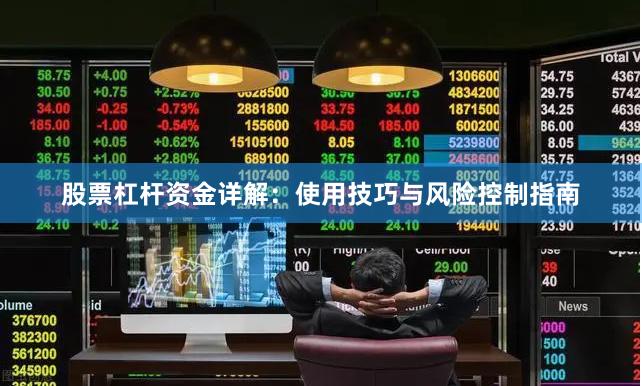 股票杠杆资金详解：使用技巧与风险控制指南