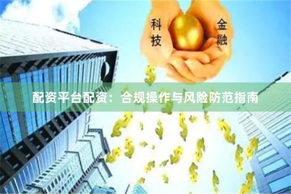 配资平台配资：合规操作与风险防范指南