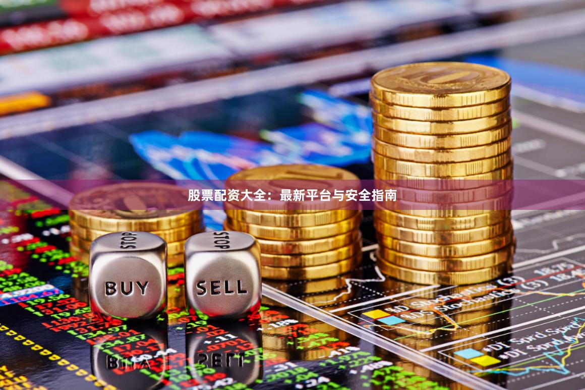 股票配资大全：最新平台与安全指南