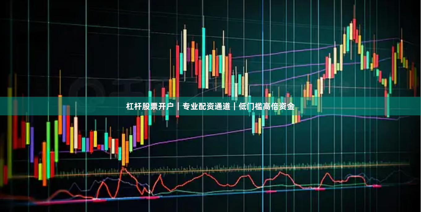 杠杆股票开户｜专业配资通道｜低门槛高倍资金