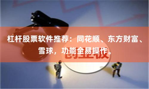 杠杆股票软件推荐：同花顺、东方财富、雪球，功能全易操作。