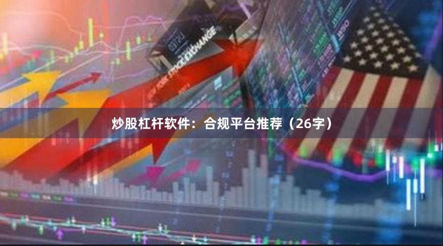 炒股杠杆软件：合规平台推荐（26字）