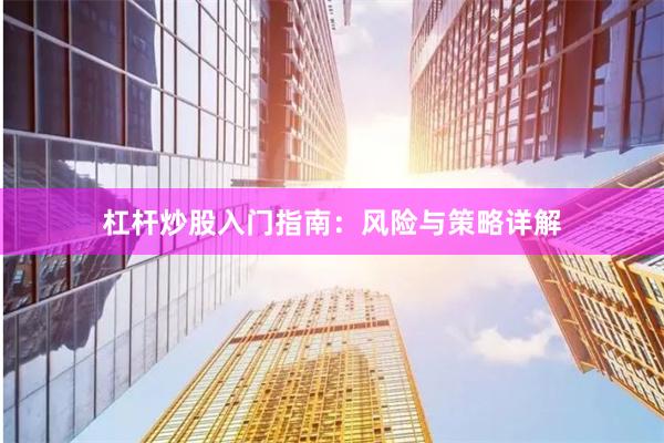 杠杆炒股入门指南:风险与策略详解