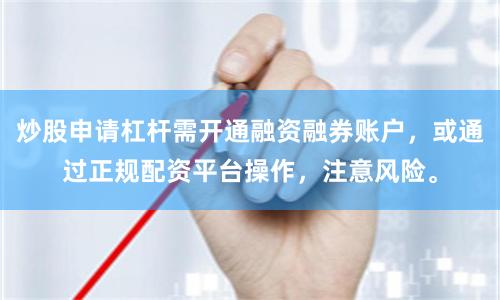 炒股申请杠杆需开通融资融券账户，或通过正规配资平台操作，注意风险。