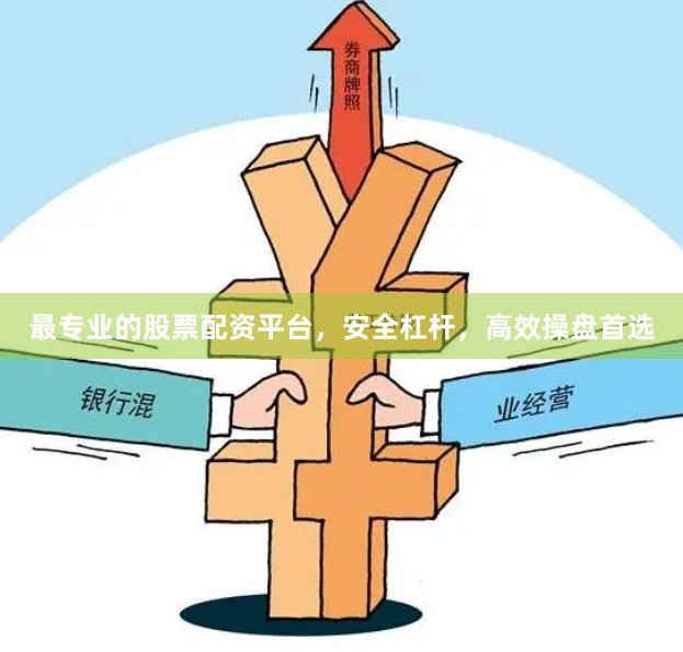 最专业的股票配资平台，安全杠杆，高效操盘首选