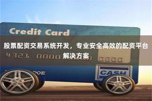 股票配资交易系统开发，专业安全高效的配资平台解决方案