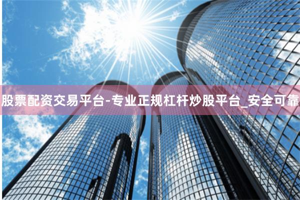 股票配资交易平台-专业正规杠杆炒股平台_安全可靠
