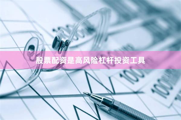 股票配资是高风险杠杆投资工具