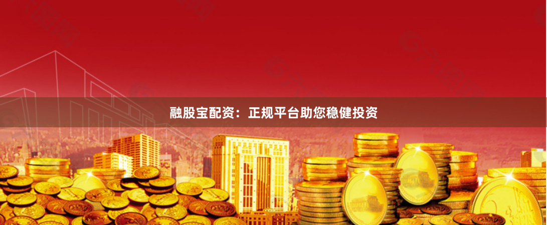 融股宝配资：正规平台助您稳健投资